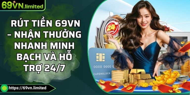 Rút Tiền 69VN – Nhận Thưởng Nhanh Minh Bạch Và Hỗ Trợ 24/7 7 rút tiền 69VN