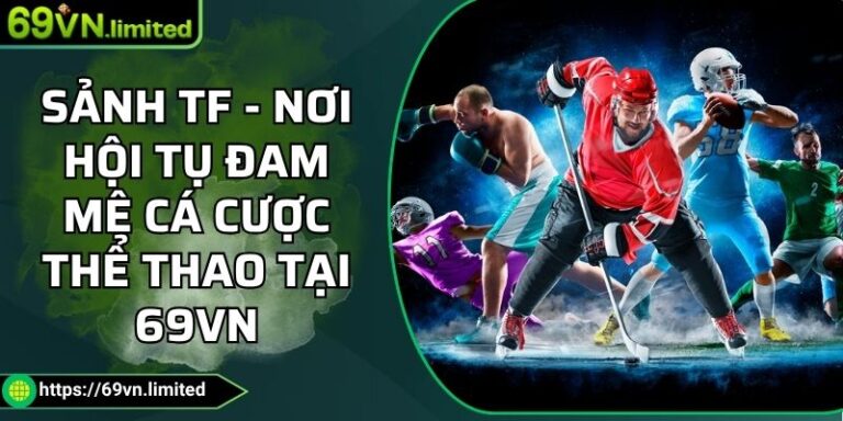 Sảnh TF - Nơi Hội Tụ Đam Mê Cá Cược Thể Thao Tại 69VN 3 Sảnh TF